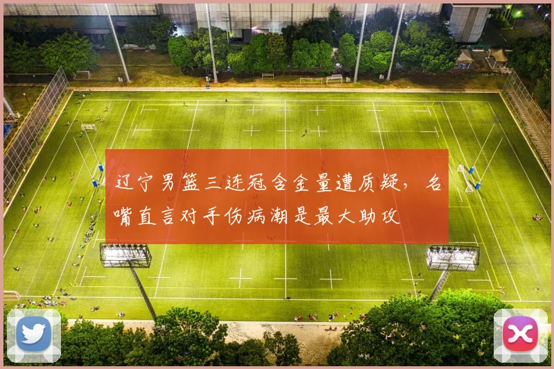 辽宁男篮三连冠含金量遭质疑，名嘴直言对手伤病潮是最大助攻