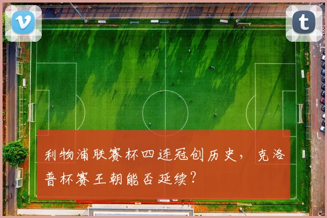 利物浦联赛杯四连冠创历史，克洛普杯赛王朝能否延续？